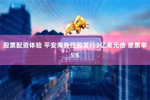 股票配资体验 平安海外控股发行3亿美元债 息票率5%