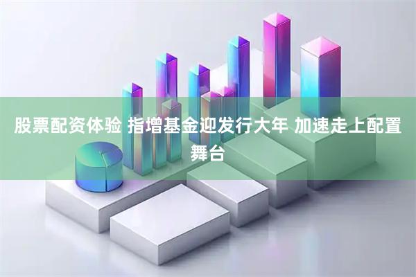 股票配资体验 指增基金迎发行大年 加速走上配置舞台