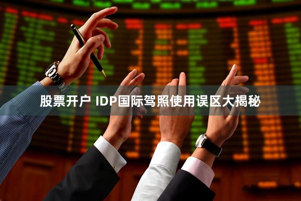 股票开户 IDP国际驾照使用误区大揭秘