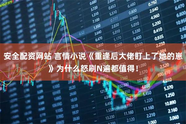 安全配资网站 言情小说《重逢后大佬盯上了她的崽》为什么怒刷N遍都值得！