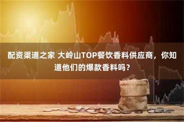 配资渠道之家 大岭山TOP餐饮香料供应商,你知道他们的爆款香料吗?