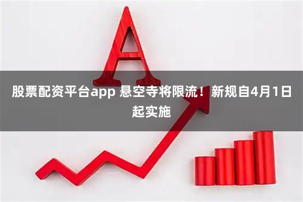 股票配资平台app 悬空寺将限流！新规自4月1日起实施