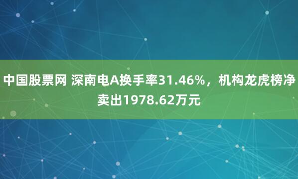 中国股票网 深南电A换手率31.46%，机构龙虎榜净卖出1978.62万元