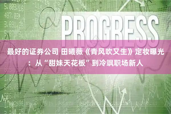 最好的证券公司 田曦薇《青风吹又生》定妆曝光：从“甜妹天花板”到冷飒职场新人